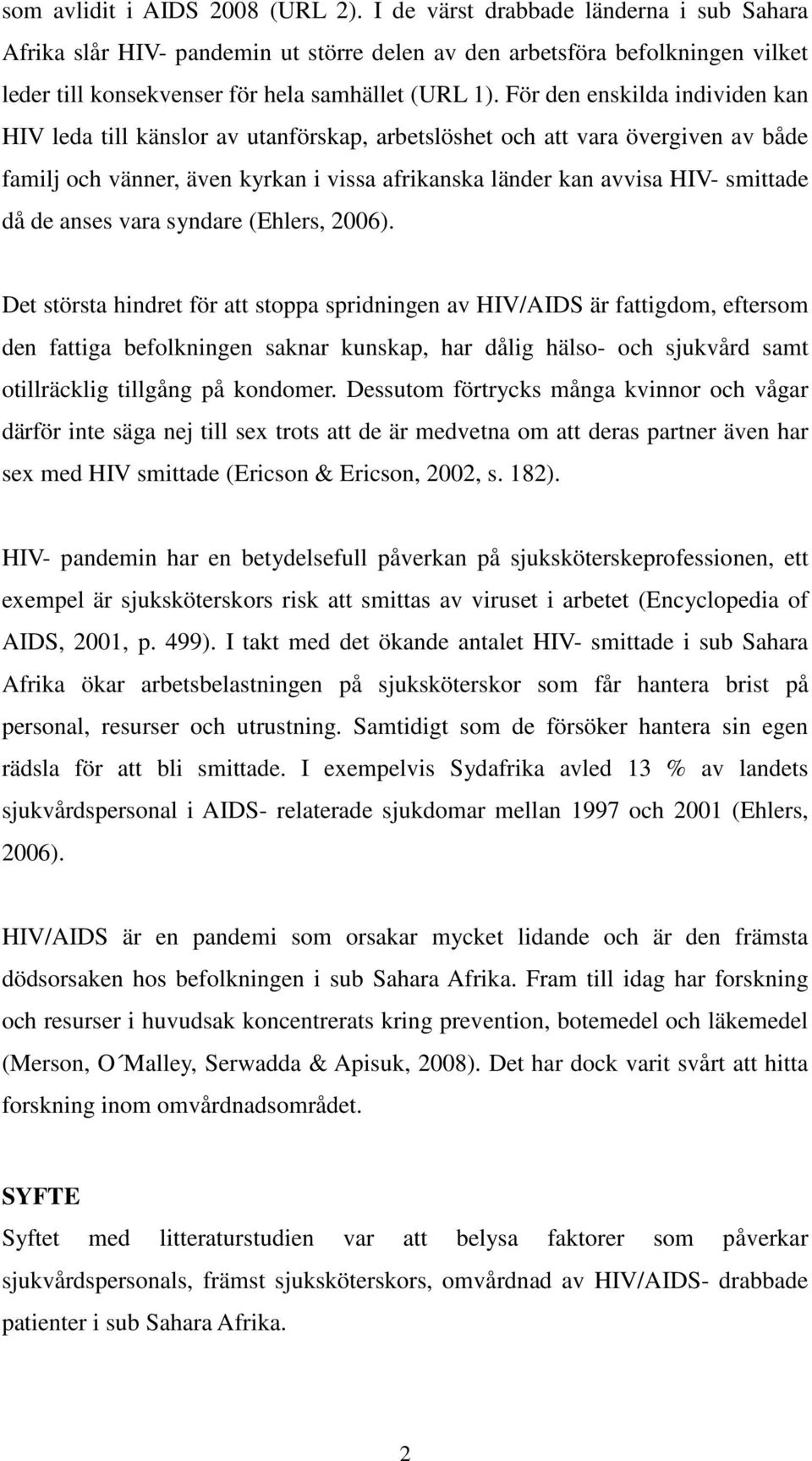 För den enskilda individen kan HIV leda till känslor av utanförskap, arbetslöshet och att vara övergiven av både familj och vänner, även kyrkan i vissa afrikanska länder kan avvisa HIV- smittade då