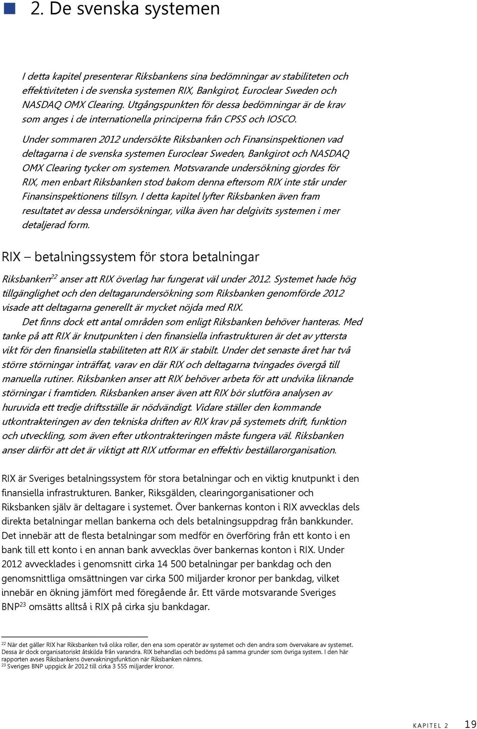 Under sommaren 2012 undersökte Riksbanken och Finansinspektionen vad deltagarna i de svenska systemen Euroclear Sweden, Bankgirot och NASDAQ OMX Clearing tycker om systemen.