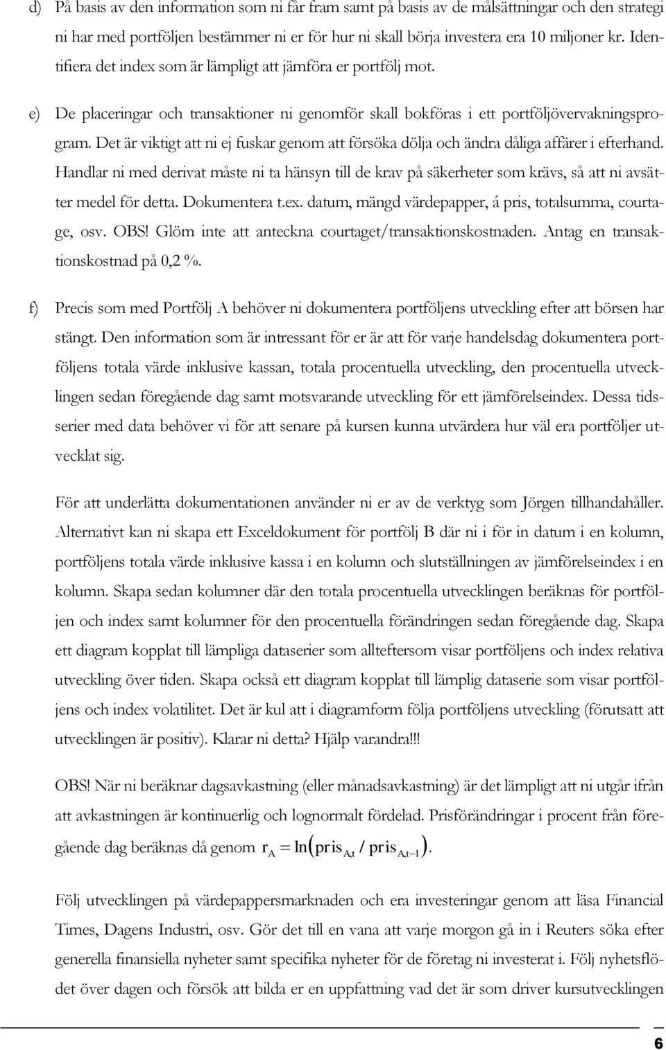 Det är viktigt att ni ej fuskar genom att försöka dölja och ändra dåliga affärer i efterhand.