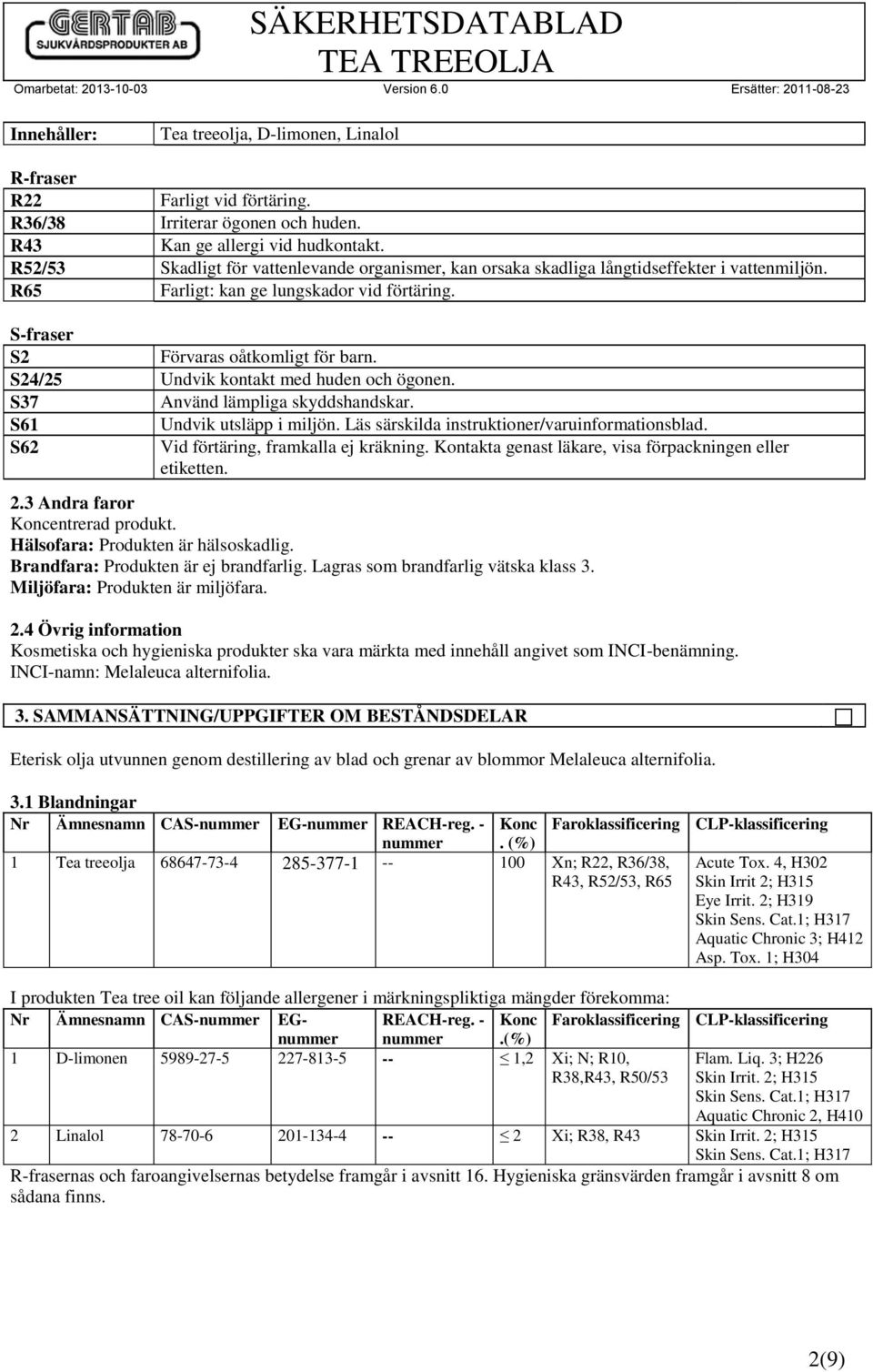 S24/25 Undvik kontakt med huden och ögonen. S37 Använd lämpliga skyddshandskar. S61 Undvik utsläpp i miljön. Läs särskilda instruktioner/varuinformationsblad. S62 Vid förtäring, framkalla ej kräkning.