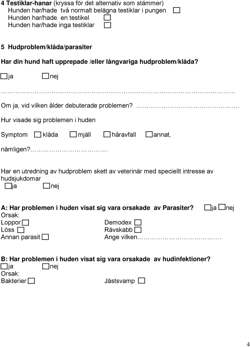 . Hur visade sig problemen i huden Symptom klåda mjäll håravfall annat, nämligen?