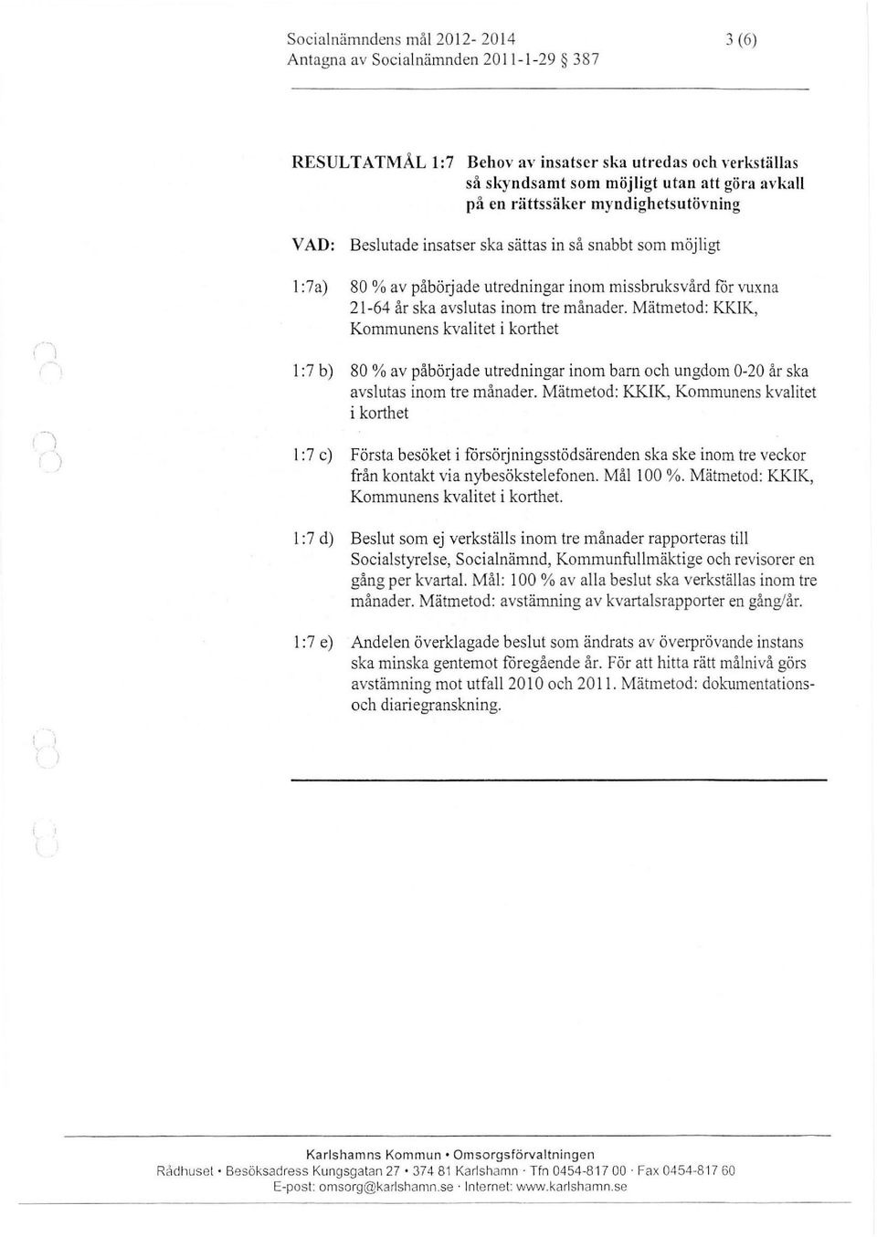 ...... t ) ) ) 1 :7a) 80 %av påbörjade utredningar inom missbruksvård for vuxna 21-64 år ska avslutas inom tre månader.