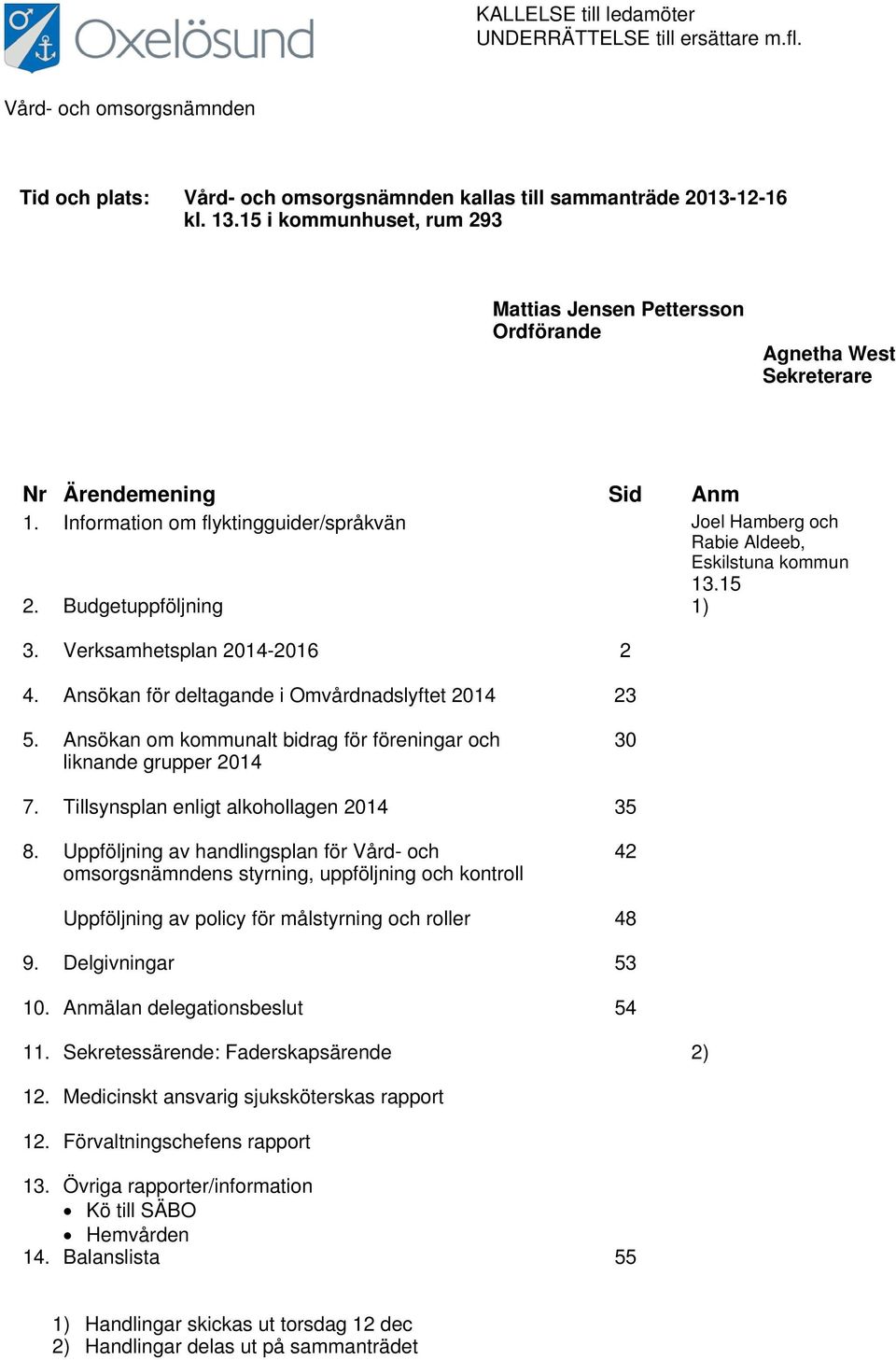 Information om flyktingguider/språkvän Joel Hamberg och Rabie Aldeeb, Eskilstuna kommun 13.15 2. Budgetuppföljning 1) 3. Verksamhetsplan 2014-2016 2 4.