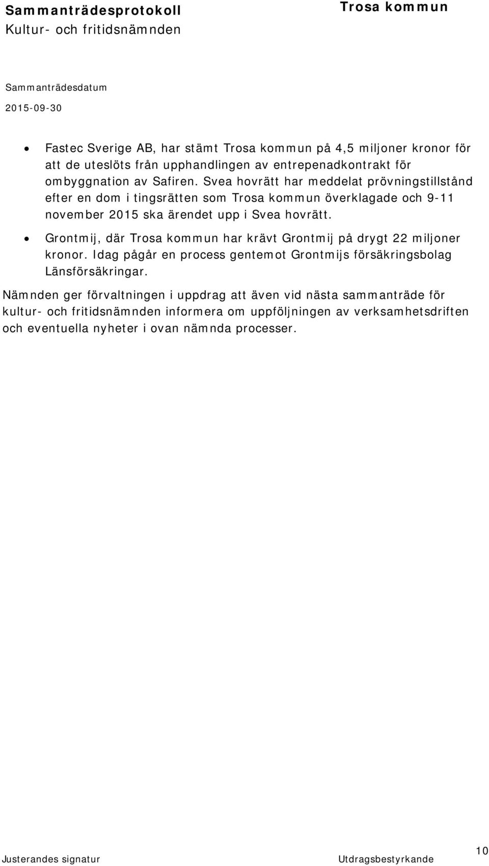 Grontmij, där har krävt Grontmij på drygt 22 miljoner kronor. Idag pågår en process gentemot Grontmijs försäkringsbolag Länsförsäkringar.