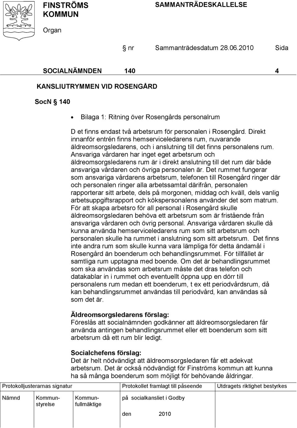 Ansvariga vårdaren har inget eget arbetsrum och äldreomsorgsledarens rum är i direkt anslutning till det rum där både ansvariga vårdaren och övriga personalen är.