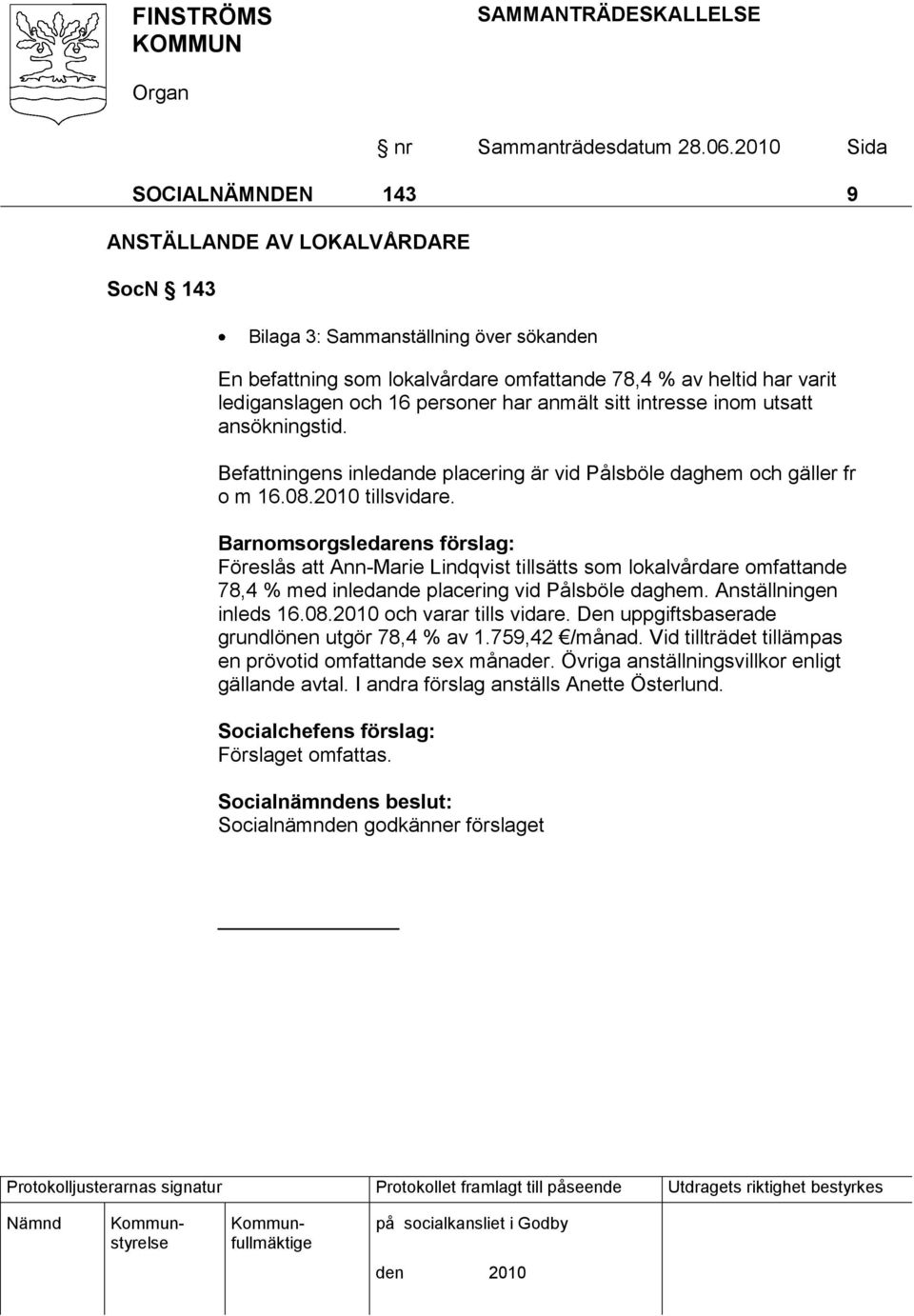 Barnomsorgsledarens förslag: Föreslås att Ann-Marie Lindqvist tillsätts som lokalvårdare omfattande 78,4 % med inledande placering vid Pålsböle daghem. Anställningen inleds 16.08.