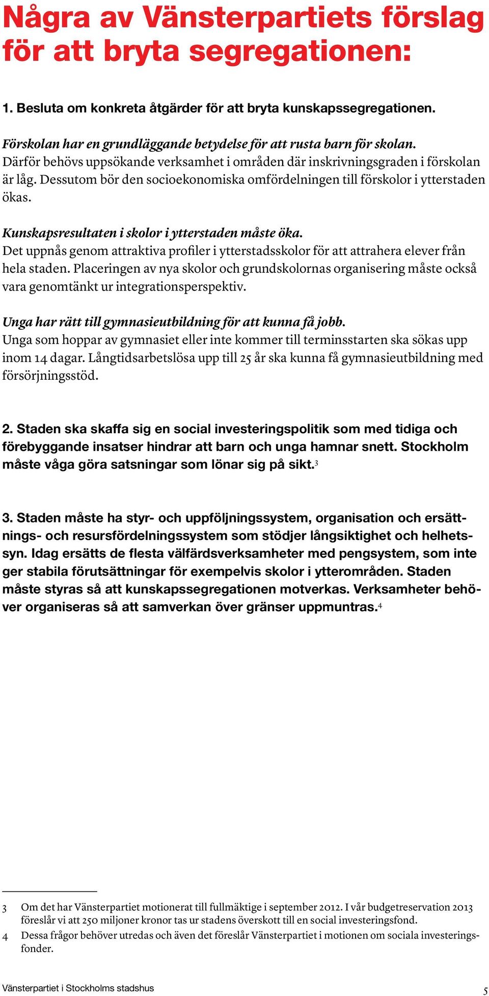 Dessutom bör den socioekonomiska omfördelningen till förskolor i ytterstaden ökas. Kunskapsresultaten i skolor i ytterstaden måste öka.