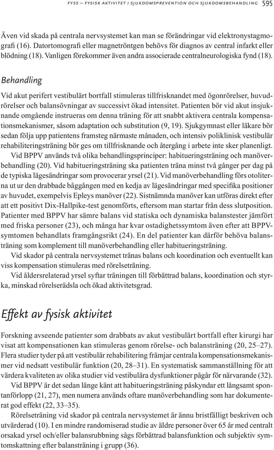 Behandling Vid akut perifert vestibulärt bortfall stimuleras tillfrisknandet med ögonrörelser, huvudrörelser och balansövningar av successivt ökad intensitet.
