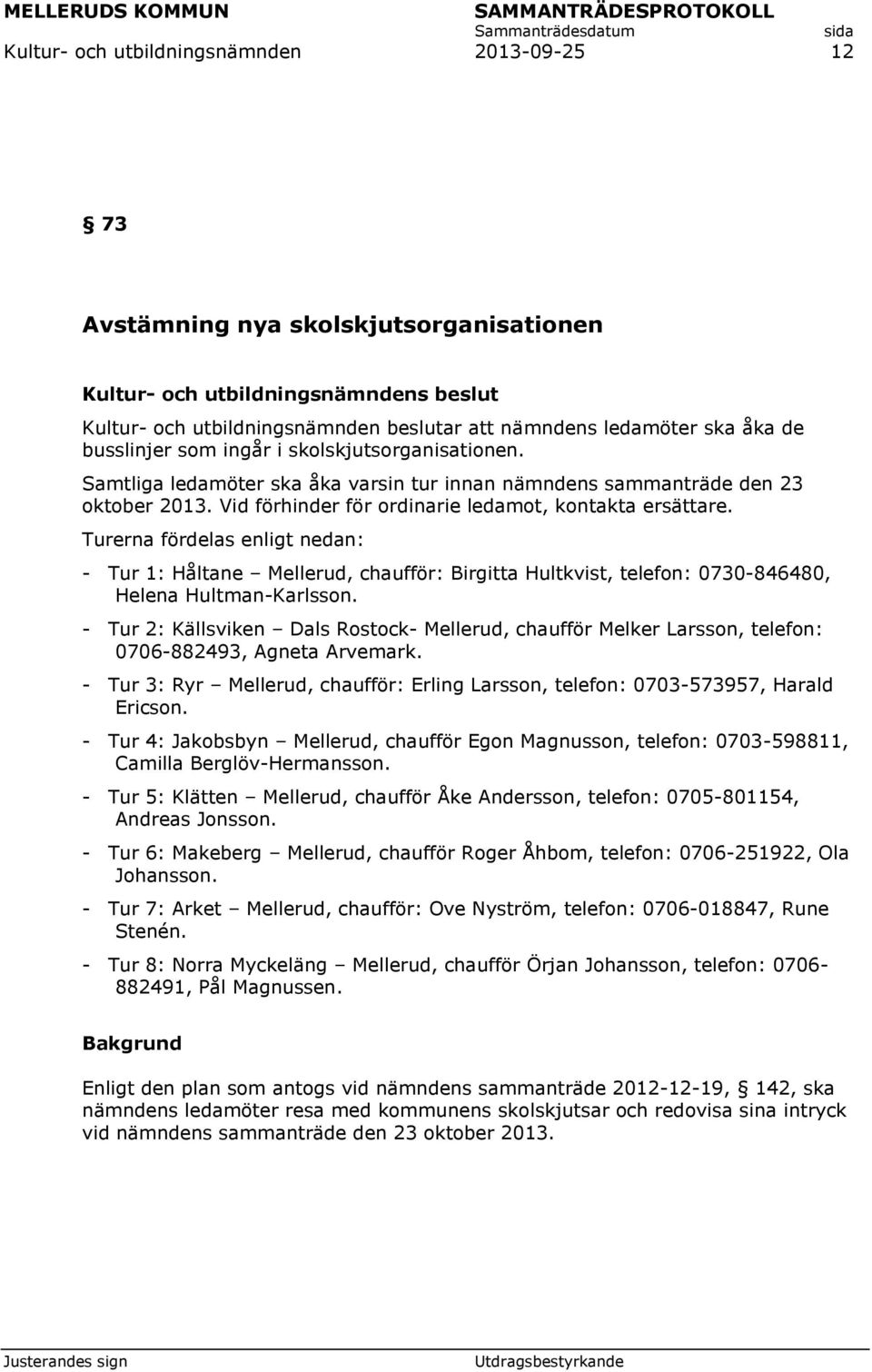 Turerna fördelas enligt nedan: - Tur 1: Håltane Mellerud, chaufför: Birgitta Hultkvist, telefon: 0730-846480, Helena Hultman-Karlsson.