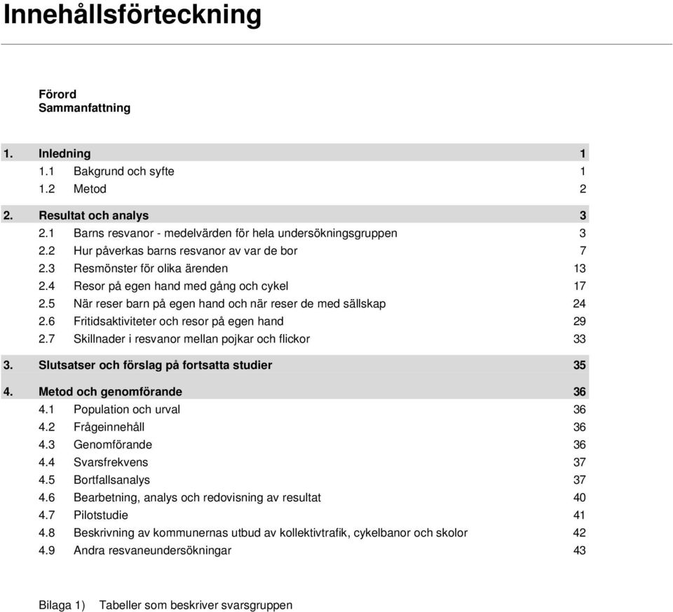 6 Fritidsaktiviteter och resor på egen hand 29 2.7 Skillnader i resvanor mellan pojkar och flickor 33 3. Slutsatser och förslag på fortsatta studier 35 4. Metod och genomförande 36 4.