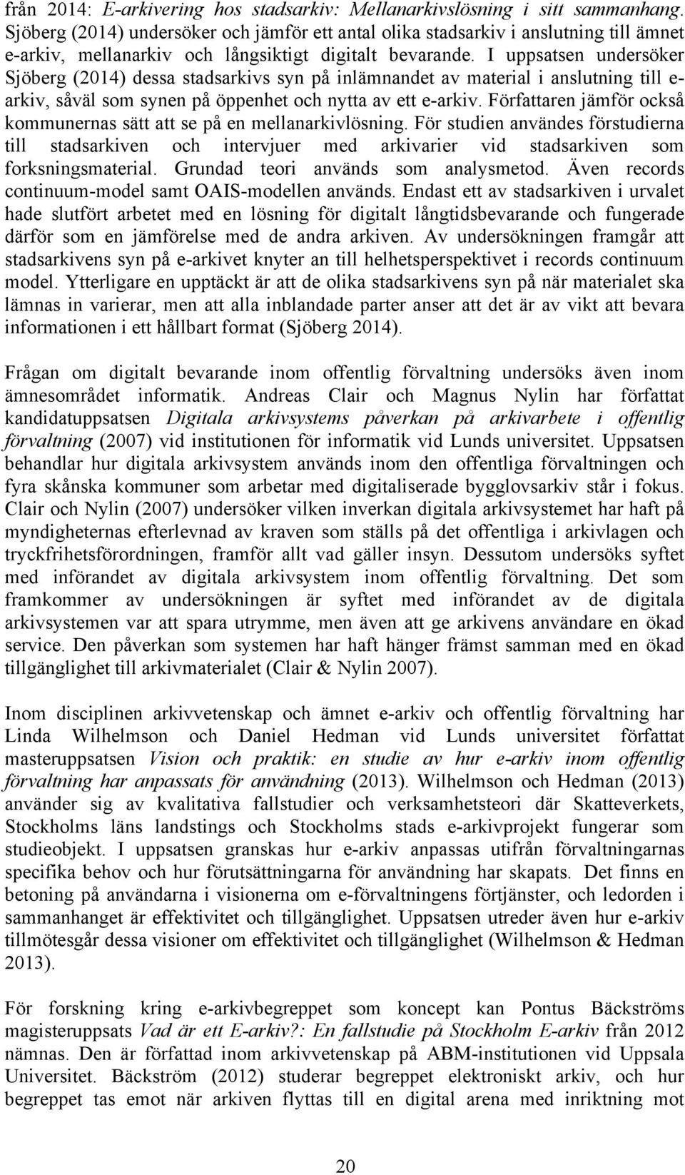 I uppsatsen undersöker Sjöberg (2014) dessa stadsarkivs syn på inlämnandet av material i anslutning till e- arkiv, såväl som synen på öppenhet och nytta av ett e-arkiv.