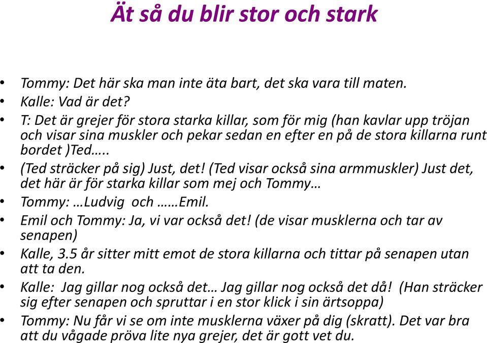 (Ted visar också sina armmuskler) Just det, det här är för starka killar som mej och Tommy Tommy: Ludvig och Emil. Emil och Tommy: Ja, vi var också det!