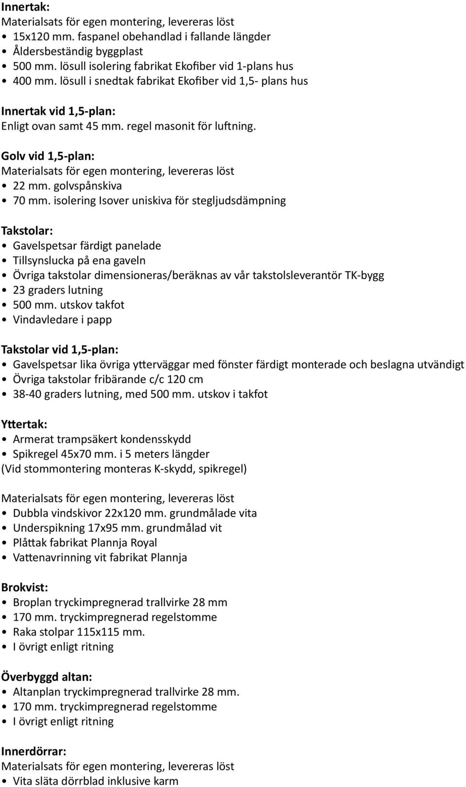 isolering Isover uniskiva för stegljudsdämpning Takstolar: Gavelspetsar färdigt panelade Tillsynslucka på ena gaveln Övriga takstolar dimensioneras/beräknas av vår takstolsleverantör TK-bygg 23