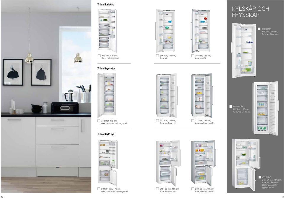 237 liter, 186 cm, A++, no frost, rostfri. Tillval Kyl/Frys 209+61 liter, 178 cm A++, low frost, helintegrerad. 219+66 liter, 185 cm A++, no frost, vit.