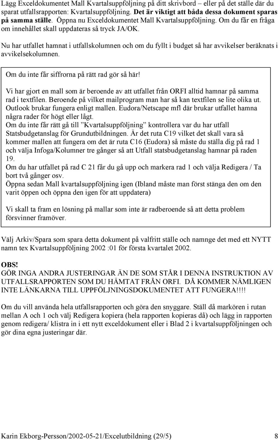 Nu har utfallet hamnat i utfallskolumnen och om du fyllt i budget så har avvikelser beräknats i avvikelsekolumnen. Om du inte får siffrorna på rätt rad gör så här!