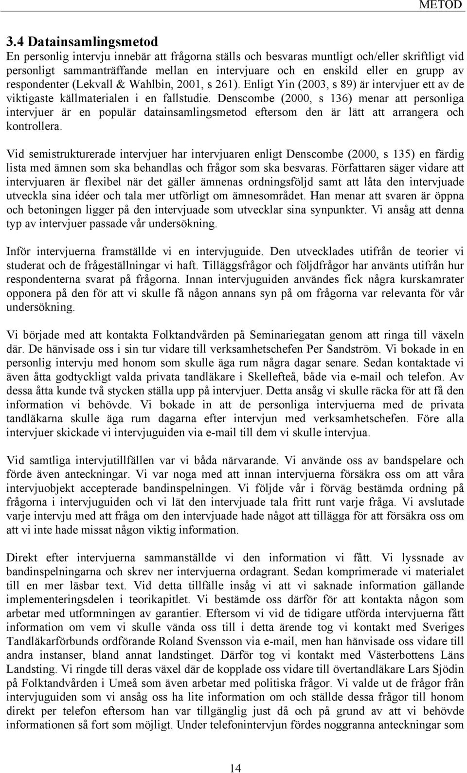 av respondenter (Lekvall & Wahlbin, 2001, s 261). Enligt Yin (2003, s 89) är intervjuer ett av de viktigaste källmaterialen i en fallstudie.