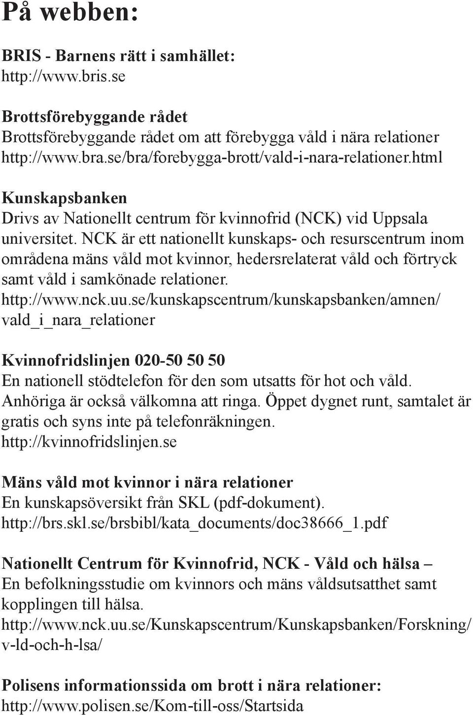 NCK är ett nationellt kunskaps- och resurscentrum inom områdena mäns våld mot kvinnor, hedersrelaterat våld och förtryck samt våld i samkönade relationer. http://www.nck.uu.