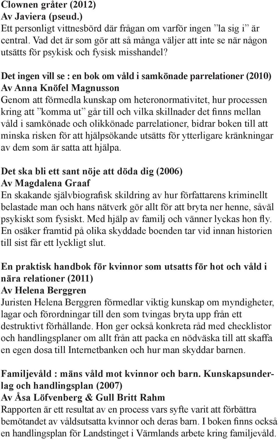 Det ingen vill se : en bok om våld i samkönade parrelationer (2010) Av Anna Knöfel Magnusson Genom att förmedla kunskap om heteronormativitet, hur processen kring att komma ut går till och vilka