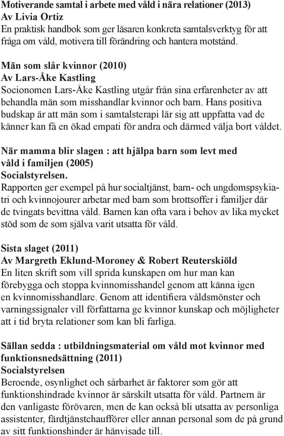 Hans positiva budskap är att män som i samtalsterapi lär sig att uppfatta vad de känner kan få en ökad empati för andra och därmed välja bort våldet.