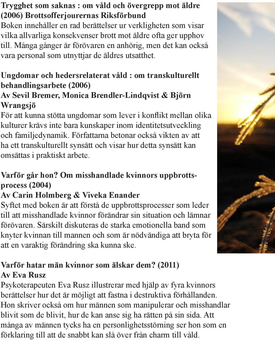 Ungdomar och hedersrelaterat våld : om transkulturellt behandlingsarbete (2006) Av Sevil Bremer, Monica Brendler-Lindqvist & Björn Wrangsjö För att kunna stötta ungdomar som lever i konflikt mellan