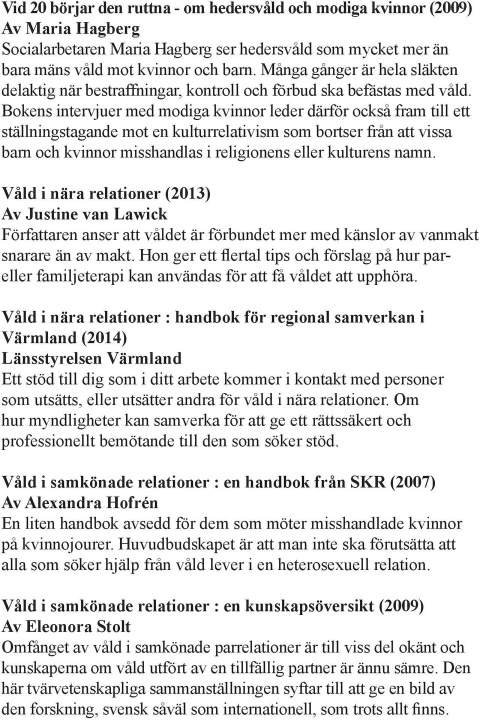 Bokens intervjuer med modiga kvinnor leder därför också fram till ett ställningstagande mot en kulturrelativism som bortser från att vissa barn och kvinnor misshandlas i religionens eller kulturens