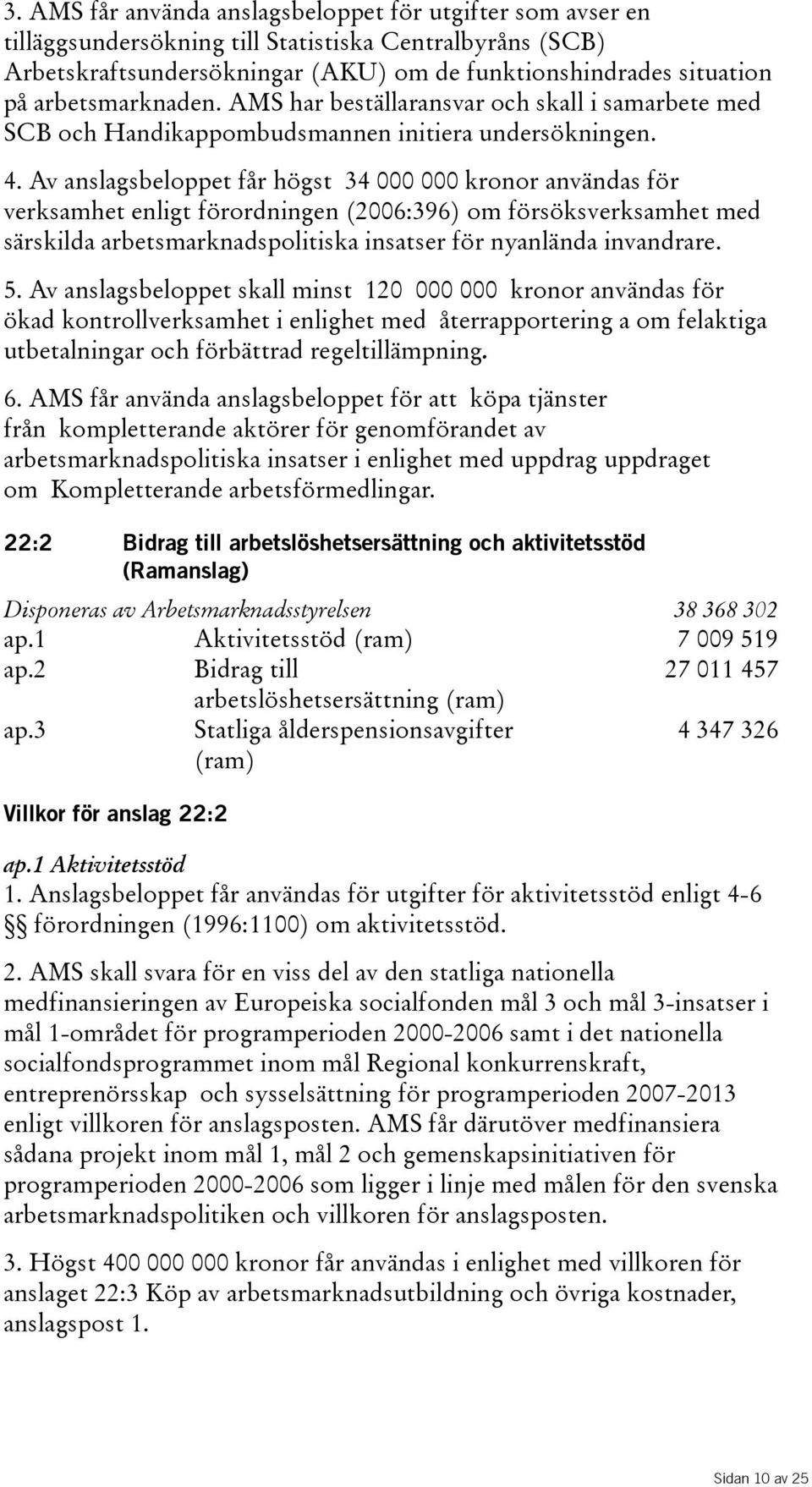 Av anslagsbeloppet får högst 34 000 000 kronor användas för verksamhet enligt förordningen(2006:396) om försöksverksamhet med särskilda arbetsmarknadspolitiska insatser för nyanlända invandrare. 5.