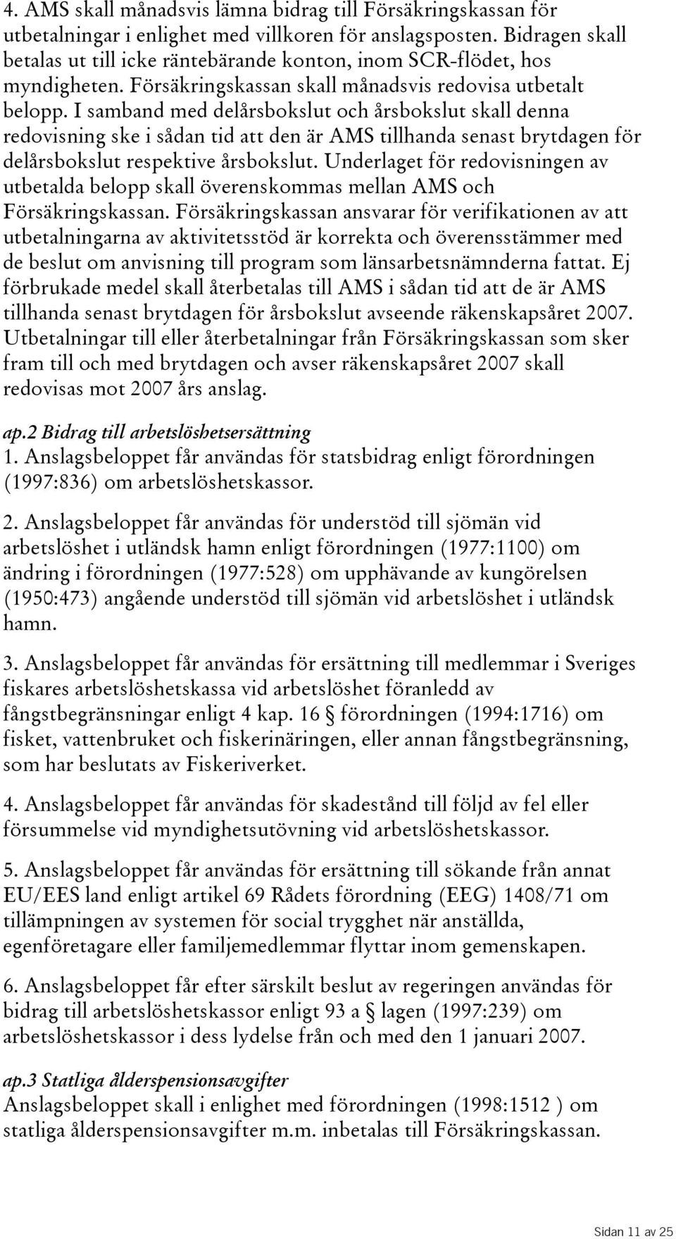 I samband med delårsbokslut och årsbokslut skall denna redovisning ske i sådan tid att den är AMS tillhanda senast brytdagen för delårsbokslut respektive årsbokslut.