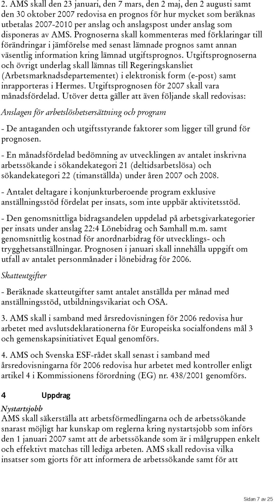 Utgiftsprognoserna och övrigt underlag skall lämnas till Regeringskansliet (Arbetsmarknadsdepartementet) i elektronisk form (e-post) samt inrapporteras i Hermes.