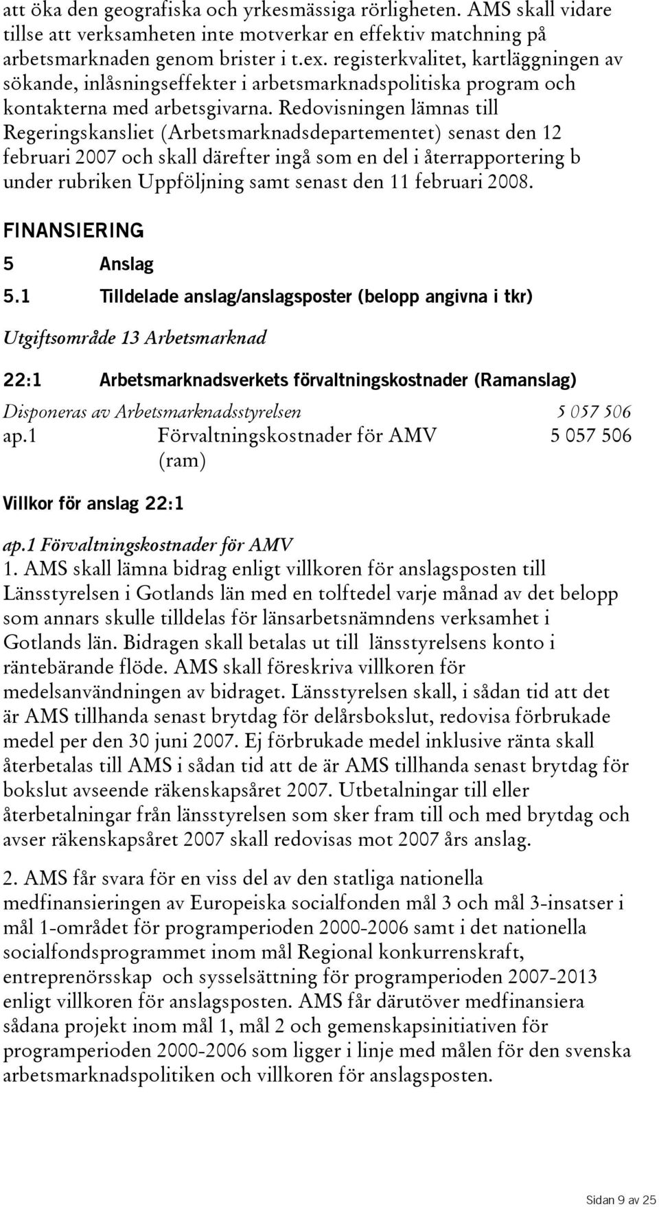 Redovisningen lämnas till Regeringskansliet(Arbetsmarknadsdepartementet) senast den 12 februari 2007 och skall därefter ingå som en del i återrapportering b under rubriken Uppföljning samt senast den