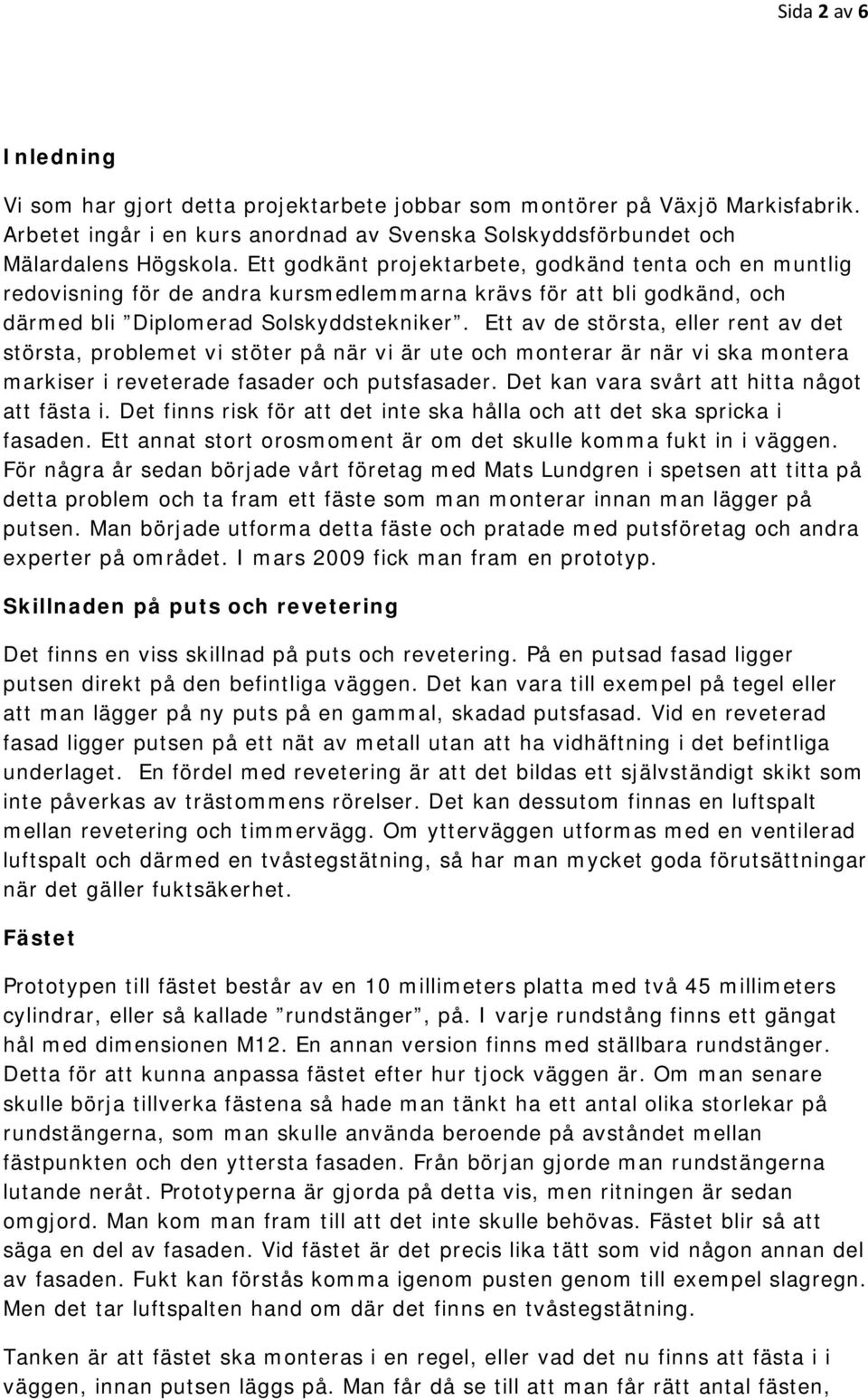 Ett av de största, eller rent av det största, problemet vi stöter på när vi är ute och monterar är när vi ska montera markiser i reveterade fasader och putsfasader.