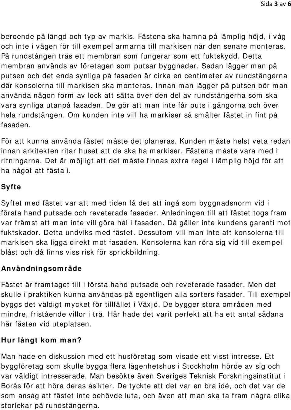 Sedan lägger man på putsen och det enda synliga på fasaden är cirka en centimeter av rundstängerna där konsolerna till markisen ska monteras.