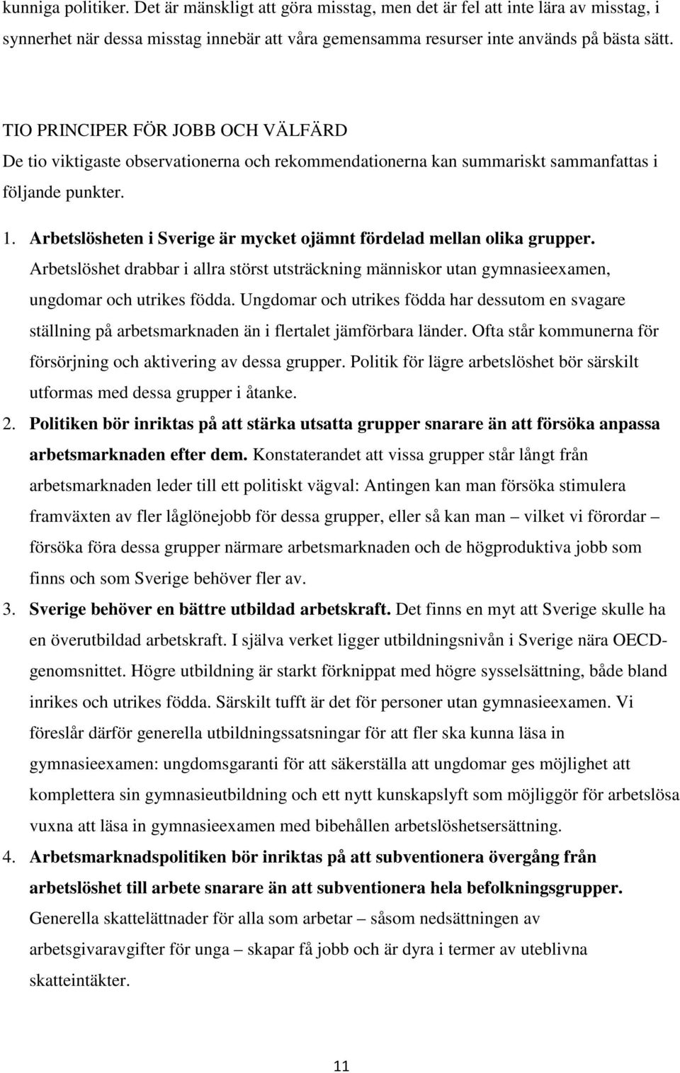 Arbetslösheten i Sverige är mycket ojämnt fördelad mellan olika grupper. Arbetslöshet drabbar i allra störst utsträckning människor utan gymnasieexamen, ungdomar och utrikes födda.