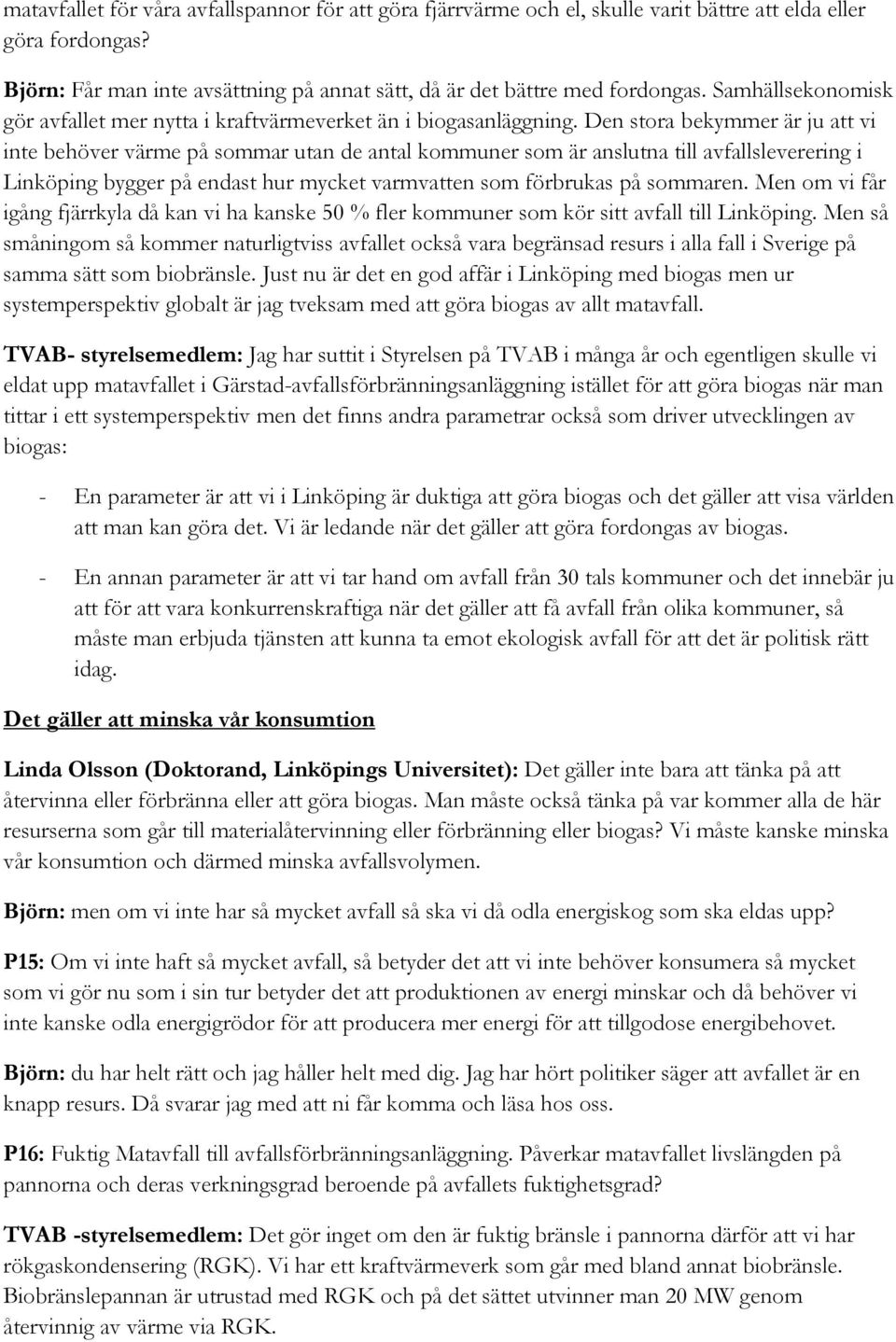 Den stora bekymmer är ju att vi inte behöver värme på sommar utan de antal kommuner som är anslutna till avfallsleverering i Linköping bygger på endast hur mycket varmvatten som förbrukas på sommaren.