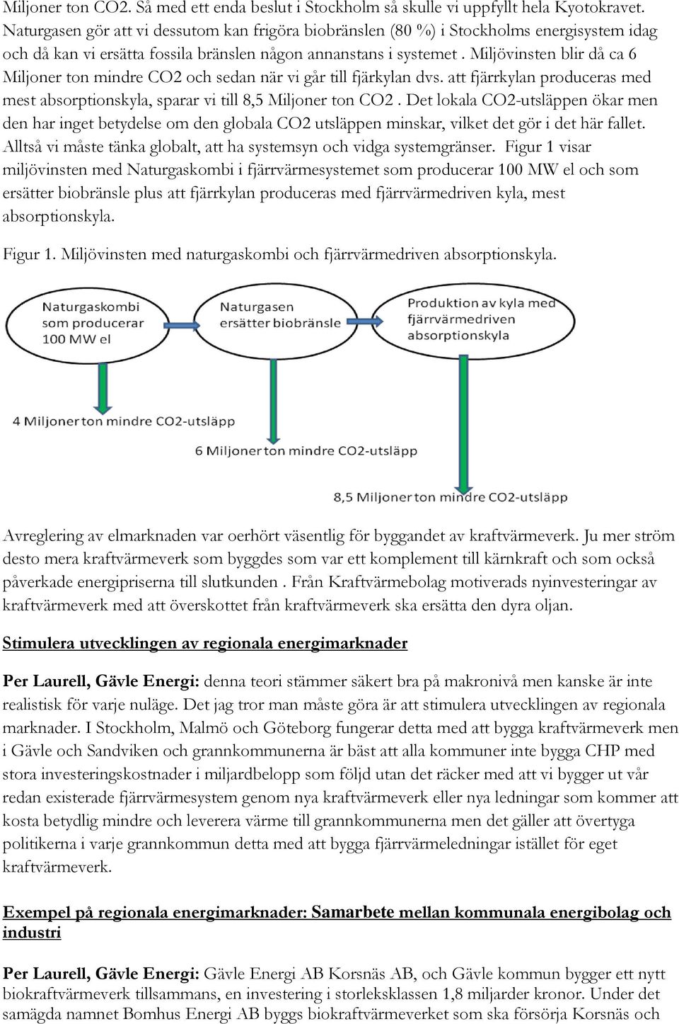 Miljövinsten blir då ca 6 Miljoner ton mindre CO2 och sedan när vi går till fjärkylan dvs. att fjärrkylan produceras med mest absorptionskyla, sparar vi till 8,5 Miljoner ton CO2.