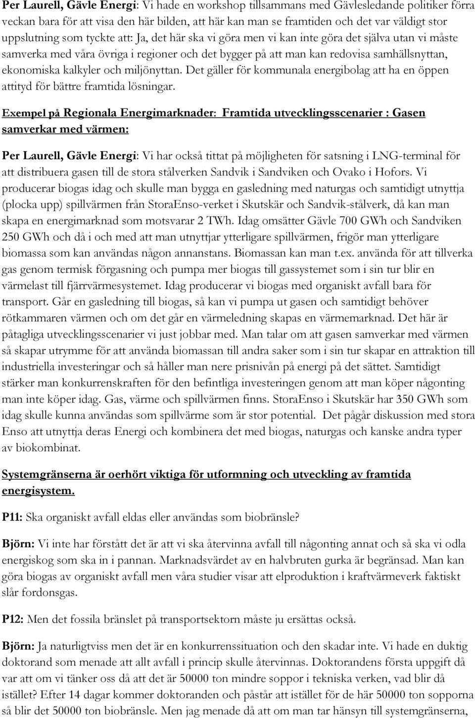 och miljönyttan. Det gäller för kommunala energibolag att ha en öppen attityd för bättre framtida lösningar.