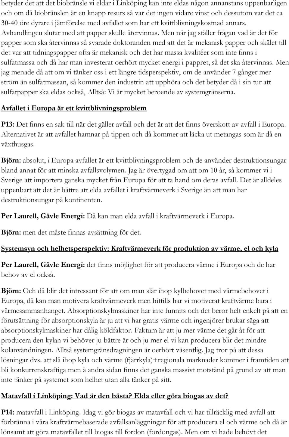 Men när jag ställer frågan vad är det för papper som ska återvinnas så svarade doktoranden med att det är mekanisk papper och skälet till det var att tidningspapper ofta är mekanisk och det har massa