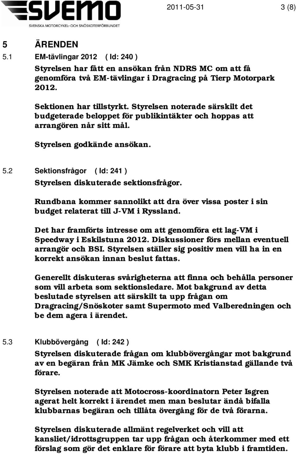 2 Sektionsfrågor ( Id: 241 ) Styrelsen diskuterade sektionsfrågor. Rundbana kommer sannolikt att dra över vissa poster i sin budget relaterat till J-VM i Ryssland.