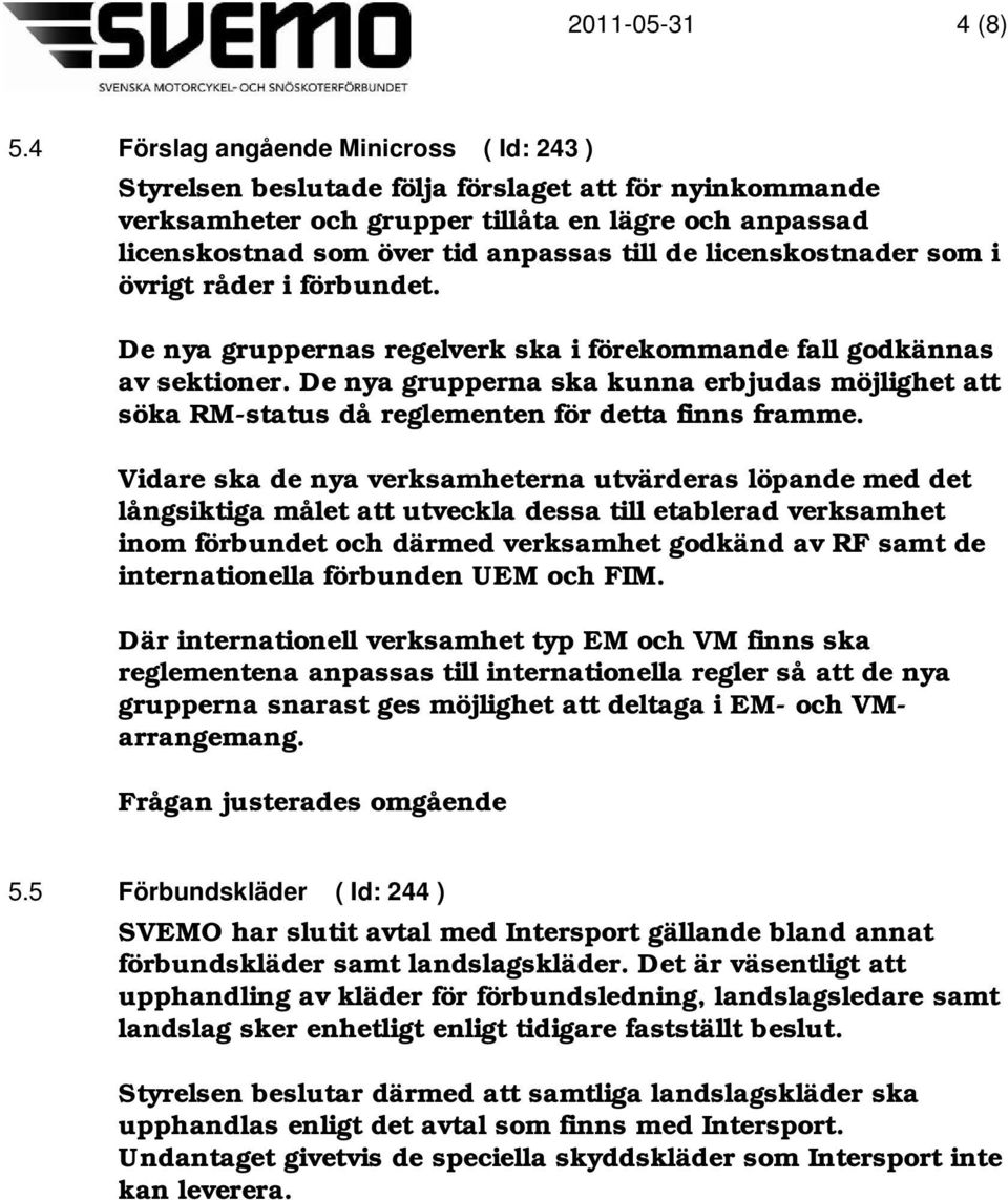 licenskostnader som i övrigt råder i förbundet. De nya gruppernas regelverk ska i förekommande fall godkännas av sektioner.