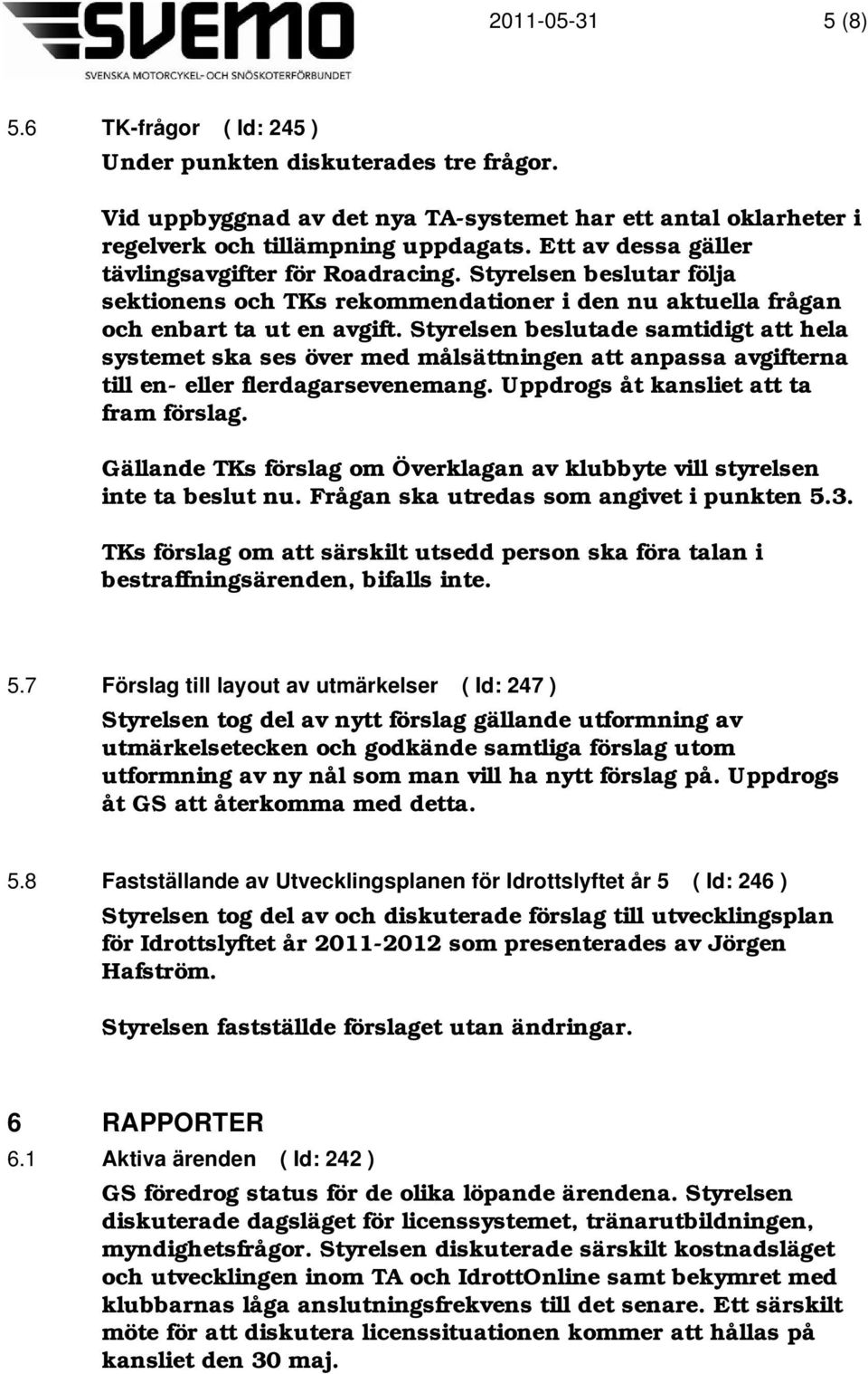 Styrelsen beslutade samtidigt att hela systemet ska ses över med målsättningen att anpassa avgifterna till en- eller flerdagarsevenemang. Uppdrogs åt kansliet att ta fram förslag.