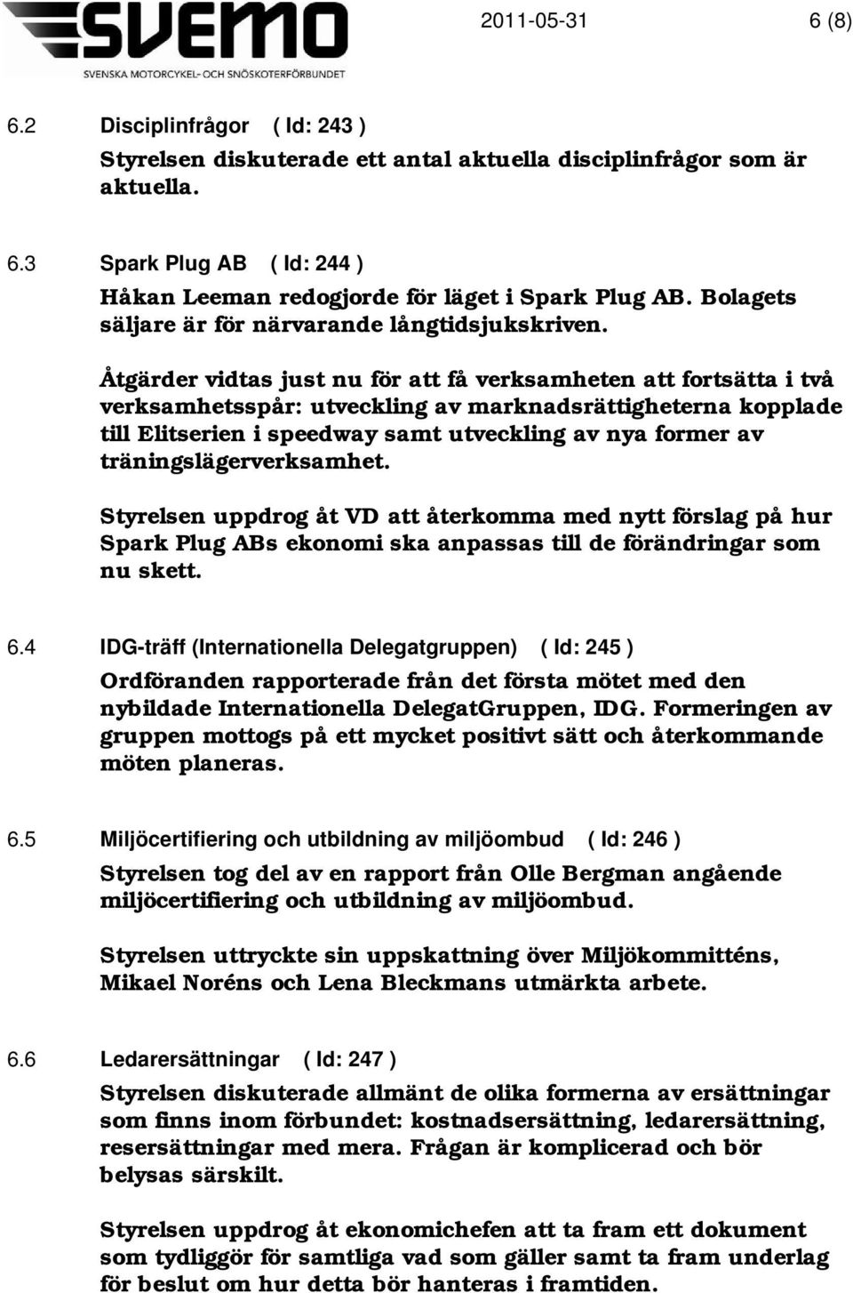 Åtgärder vidtas just nu för att få verksamheten att fortsätta i två verksamhetsspår: utveckling av marknadsrättigheterna kopplade till Elitserien i speedway samt utveckling av nya former av