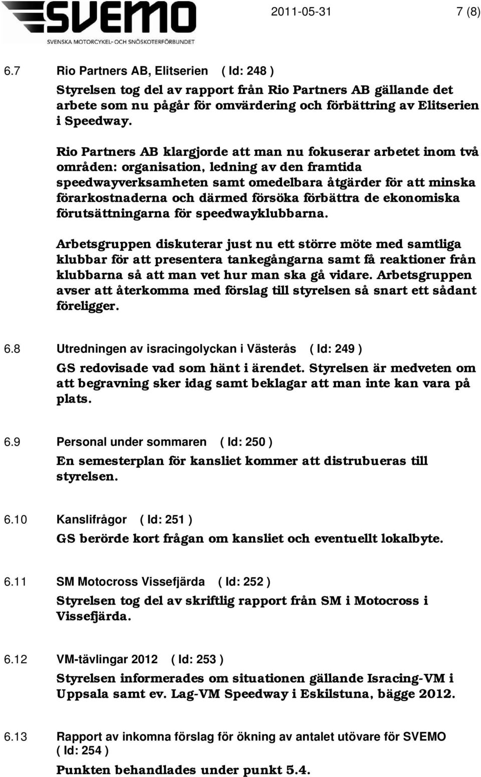 därmed försöka förbättra de ekonomiska förutsättningarna för speedwayklubbarna.