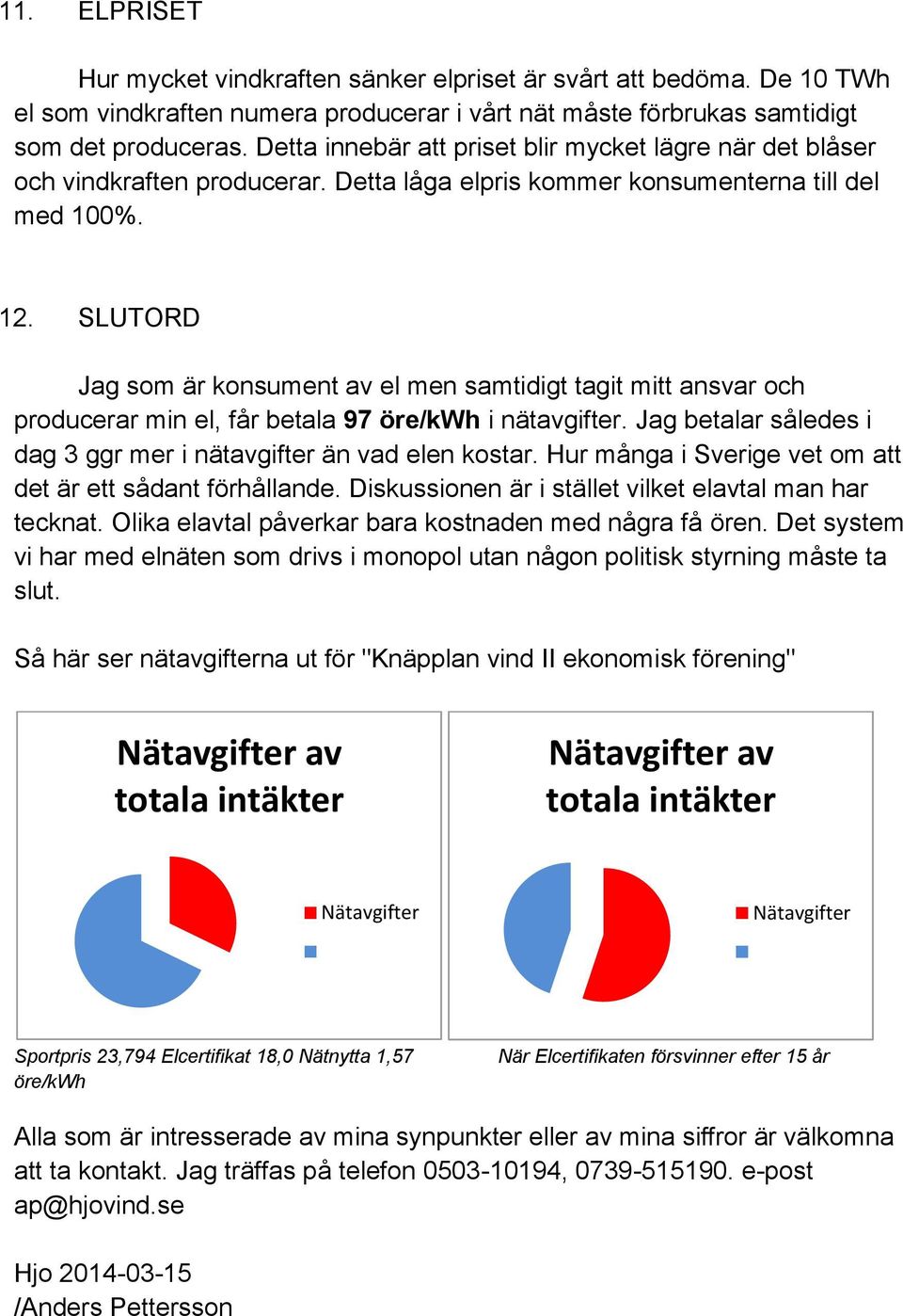 SLUTORD Jag som är konsument av el men samtidigt tagit mitt ansvar och producerar min el, får betala 97 öre/kwh i nätavgifter. Jag betalar således i dag 3 ggr mer i nätavgifter än vad elen kostar.