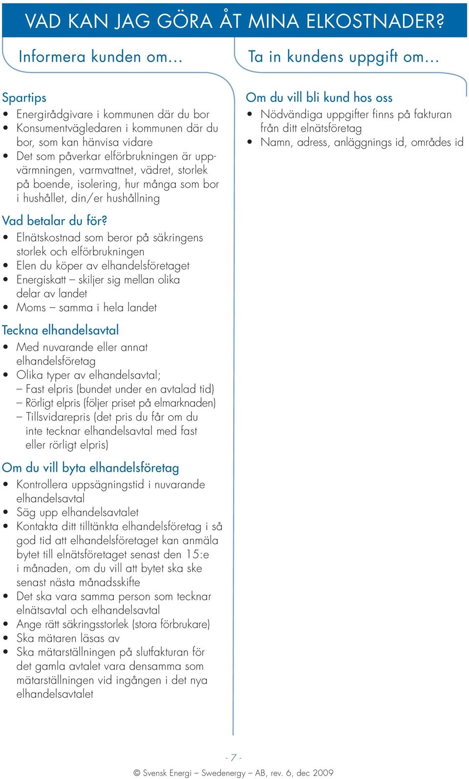 boende, isolering, hur många som bor i hushållet, din/er hushållning Om du vill bli kund hos oss Nödvändiga uppgifter finns på fakturan från ditt elnätsföretag Namn, adress, anläggnings id, områdes