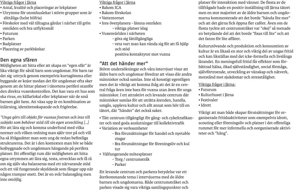 För barn tar det sig uttryck genom exempelvis kurragömma eller byggande av kojor medan det för ungdomar ofta sker genom att de hittar platser i tätortens periferi utanför den direkta vuxenkontrollen.