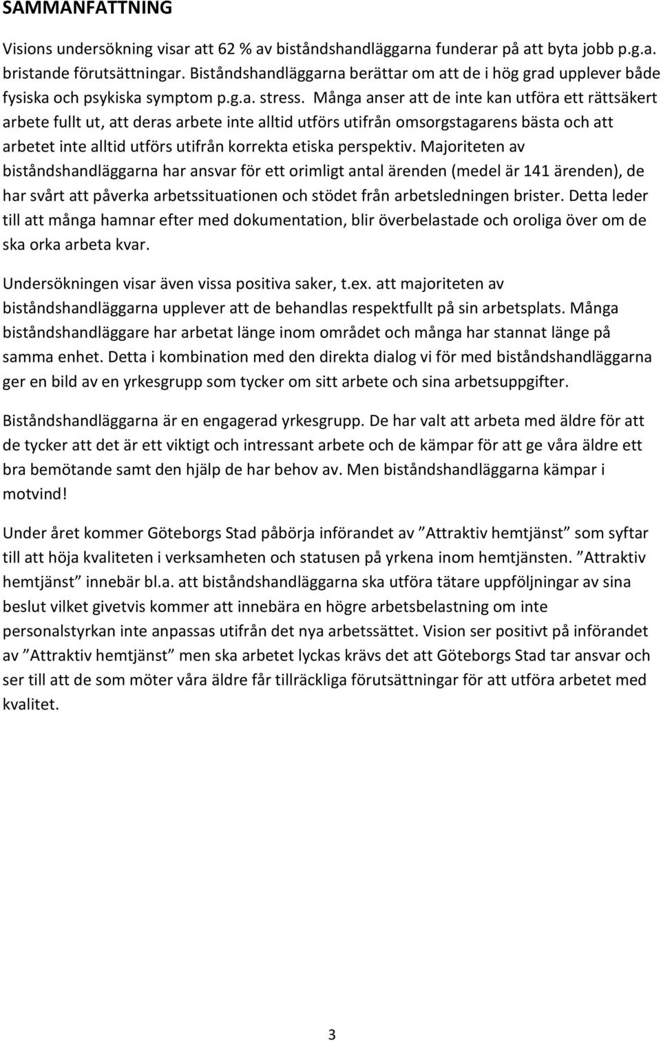 Många anser att de inte kan utföra ett rättsäkert arbete fullt ut, att deras arbete inte alltid utförs utifrån omsorgstagarens bästa och att arbetet inte alltid utförs utifrån korrekta etiska