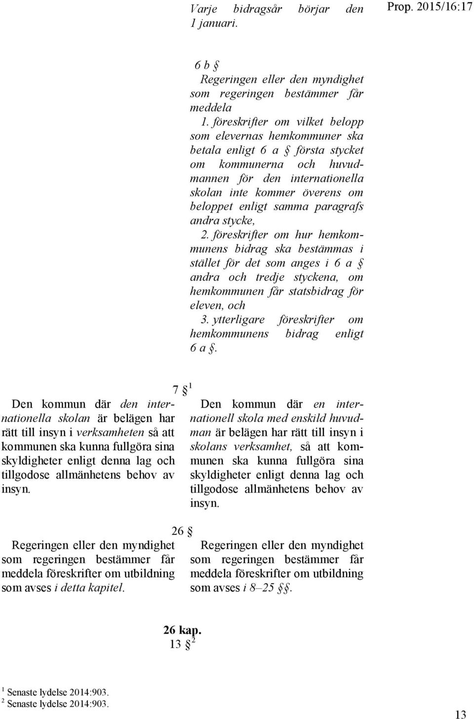 paragrafs andra stycke, 2. föreskrifter om hur hemkommunens bidrag ska bestämmas i stället för det som anges i 6 a andra och tredje styckena, om hemkommunen får statsbidrag för eleven, och 3.