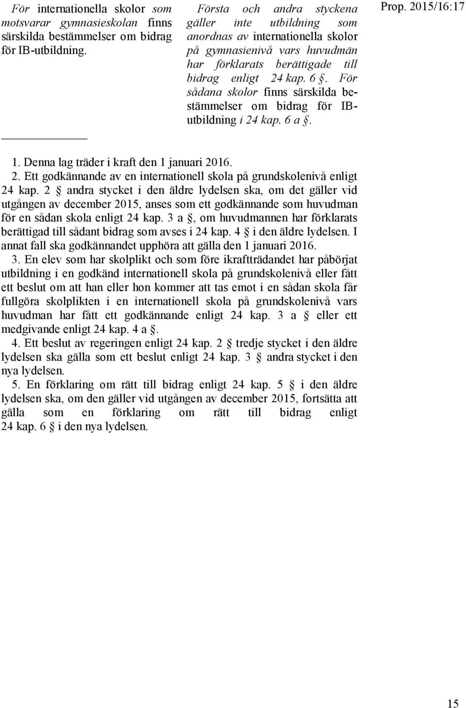 För sådana skolor finns särskilda bestämmelser om bidrag för IButbildning i 24 kap. 6 a. Prop. 2015/16:17 1. Denna lag träder i kraft den 1 januari 2016. 2. Ett godkännande av en internationell skola på grundskolenivå enligt 24 kap.