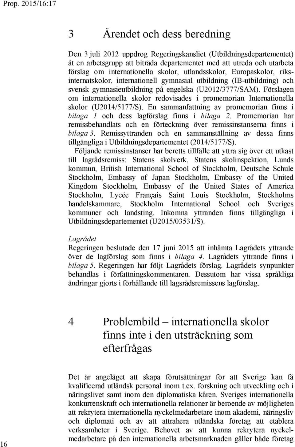 Förslagen om internationella skolor redovisades i promemorian Internationella skolor (U2014/5177/S). En sammanfattning av promemorian finns i bilaga 1 och dess lagförslag finns i bilaga 2.