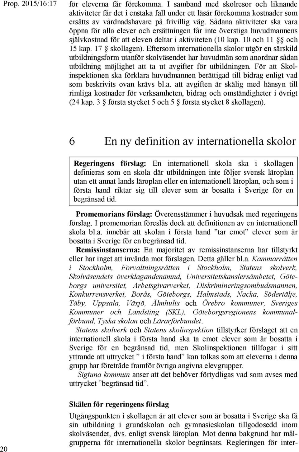 Eftersom internationella skolor utgör en särskild utbildningsform utanför skolväsendet har huvudmän som anordnar sådan utbildning möjlighet att ta ut avgifter för utbildningen.