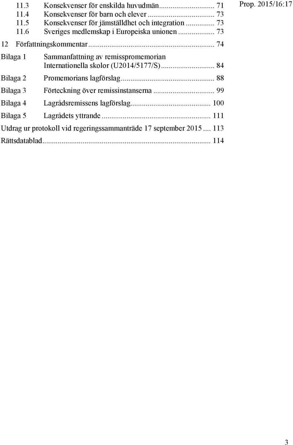 .. 84 Bilaga 2 Promemorians lagförslag... 88 Bilaga 3 Förteckning över remissinstanserna... 99 Bilaga 4 Lagrådsremissens lagförslag.